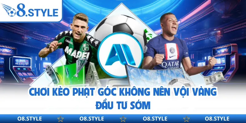 Chơi kèo phạt góc không nên vội vàng đầu tư sớm