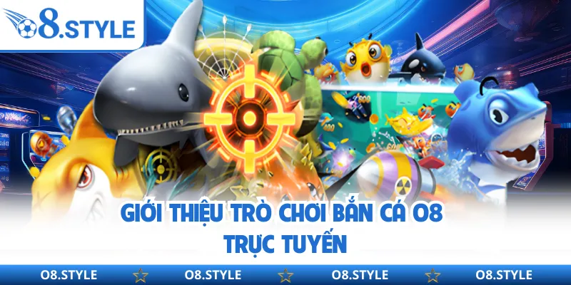 Giới thiệu trò chơi bắn cá O8 trực tuyến