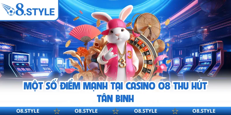 Một số điểm mạnh tại Casino O8 thu hút tân binh