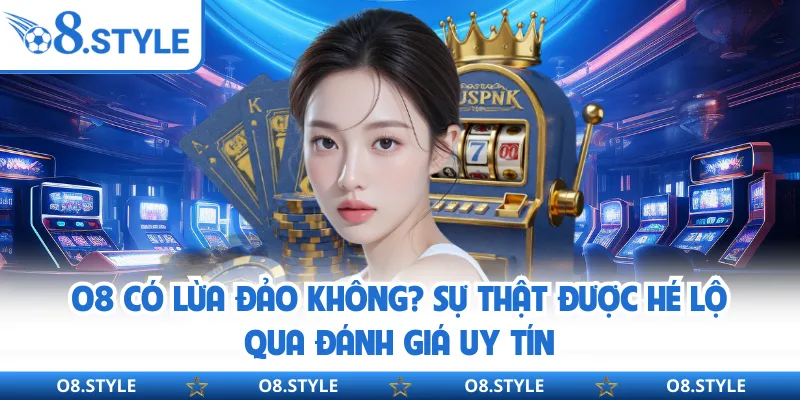 O8 Có Lừa Đảo Không? Sự Thật Được Hé Lộ Qua Đánh Giá Uy Tín