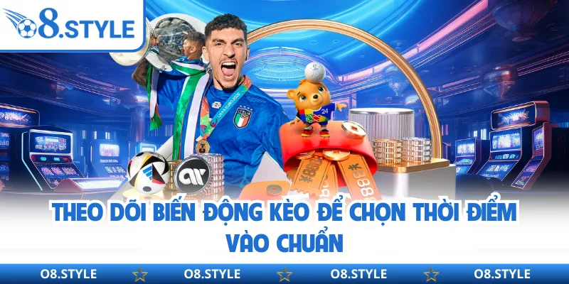 Theo dõi biến động kèo để chọn thời điểm vào chuẩn